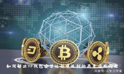 如何解决TP钱包安装过程中遇到的恶意应用问题