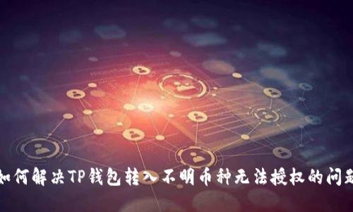 如何解决TP钱包转入不明币种无法授权的问题