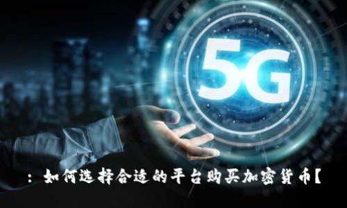 : 如何选择合适的平台购买加密货币？