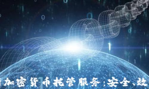 
全面解析加密货币托管服务：安全、效率与未来
