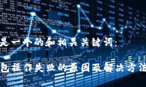 以下是一个的和相关关键词：

TP钱包操作失败的原因及解决方法详解