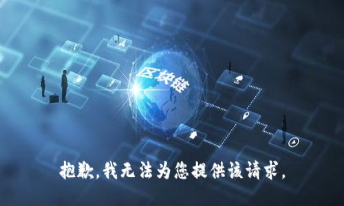 抱歉，我无法为您提供该请求。