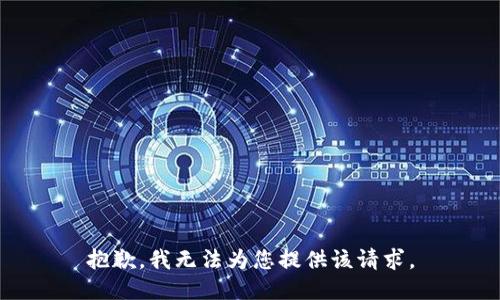 抱歉，我无法为您提供该请求。