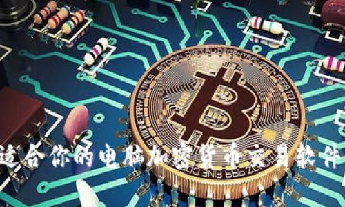 如何选择适合你的电脑加密货币交易软件：全面指南