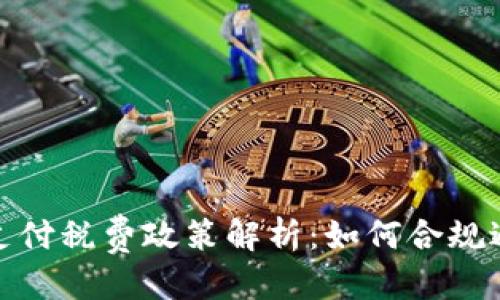 优质  
加密货币支付税费政策解析：如何合规避税与纳税