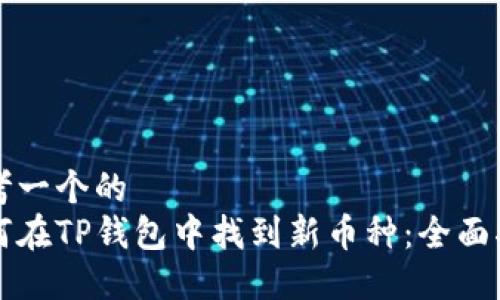 思考一个的
如何在TP钱包中找到新币种：全面指南