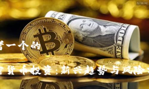 思考一个的

加密货币投资：新兴趋势与风险分析