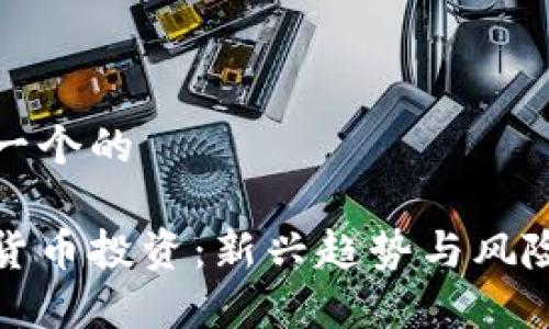 思考一个的

加密货币投资：新兴趋势与风险分析
