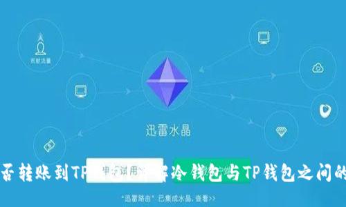 ### 
冷钱包能否转账到TP钱包？详解冷钱包与TP钱包之间的转账技术