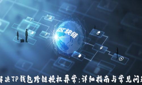 
如何解决TP钱包跨链授权异常：详细指南与常见问题解析