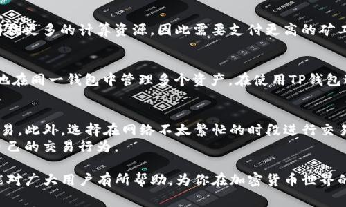 TP钱包转币时如何解决矿工费不足的问题

keywordsTP钱包, 矿工费不足, 转币, 加密货币/keywords

---

在数字货币交易中，矿工费是指用户为了让交易被区块链网络验证和确认而支付的费用。然而，许多用户在使用TP钱包进行转币时，可能会遇到“矿工费不足”的提示。本文将详细探讨这个问题，并提供解决方案。

矿工费的基本概念
在进入具体问题之前，首先需要理解什么是矿工费。矿工费是由网络用户自愿支付的一种交易费用，主要用于奖励那些处理和验证交易的矿工。每当你发起一笔交易时，矿工会优先处理那些支付了更高费用的交易。这意味着，合理的矿工费是交易快速确认的重要因素。

TP钱包中矿工费不足的原因
当用户在TP钱包中进行转币操作时，如果钱包里的余额不足以支付相应的矿工费，就会弹出“矿工费不足”的提示。以下是导致此情况的一些常见原因：
ul
    listrong余额不足：/strong用户的账户余额低于交易金额加上矿工费。/li
    listrong矿工费用设置过低：/strong用户在设置转币时，选择的矿工费用低于网络推荐的最低值。/li
    listrong网络拥堵： /strong在网络拥堵期间，矿工费可能会飙升，因此用户需要支付更高的费用才能使交易得到确认。/li
    listrong错误的币种选择：/strong某些交易对可能需要特定的矿工费用，即使用户有足够的余额，如果矿工费用与币种不匹配，仍然会导致该问题。/li
/ul

如何解决TP钱包的矿工费不足问题
为了解决TP钱包中出现的矿工费不足的问题，用户可以采取以下措施：

1. 检查账户余额
在进行转币操作之前，首先要确认账户的余额是否足够。这包括你要转出的金额以及所需的矿工费用。如果余额不足，你需要先充值或减少转出的金额。

2. 调整矿工费用设置
如果你在TP钱包中手动设置矿工费，确保你的设置符合当前的网络需求。建议使用钱包提供的推荐矿工费用，或者查阅相关数据网站，以获得实时的矿工费参考。

3. 选择合适的交易时机
在网络比较拥堵的时候，例如在价格波动较大或特定时间段内，矿工费会升高。选择在网络流量较低的时候进行交易，可以帮助你减少所需支付的矿工费用。

4. 检查币种设置
在TP钱包中，有些币种的交易可能会需要特定的矿工费用。如果不清楚相关情况，建议查阅你的代币或数字资产的相关信息。

可能的相关问题
在使用TP钱包和其他数字货币交易所时，用户可能会遇到一系列相关问题。以下是一些常见问题及其详细解释：

1. 如何快速解决矿工费不足的问题？
解决矿工费不足的问题，首先需要仔细检查自己的账户余额和当前网络建议的矿工费。
其次，在账户余额确实不足的情况下，可通过增加存入余额来解决。一些钱包平台支持通过信用卡、第三方支付等方式快速充值。可以根据具体情况选择。
此外，有些钱包提供的是推荐的矿工费设置，你可以选择他们的推荐，避免因个人设置导致的问题。如果你仍然遇到问题，可以考虑联系TP钱包的客服获取更多帮助。

2. 什么因素影响矿工费用的高低？
矿工费用的高低通常受到以下几个关键因素的影响：网络拥堵程度、交易复杂性以及用户所设置的自定义费用。
在网络拥堵的情况下，矿工们会提高他们的费用要求，以确保自己的交易能被及时处理。复杂的交易往往需要消耗更多的计算资源，因此需要支付更高的矿工费用。在这些情况下，用户应该密切关注网络状况，并酌情调整矿工费用。

3. TP钱包可以支持多个币种吗？
是的，TP钱包支持多种类型的数字货币，包括主流的比特币、以太坊以及其他ERC20代币。这使得用户能够便捷地在同一钱包中管理多个资产。在使用TP钱包进行多币种交易时，用户需要特别注意每种币种的矿工费用，确保每次交易都能顺利完成。

4. 如何提高TP钱包交易的确认速度？
提高TP钱包交易确认速度的有效方法是增加矿工费用。当用户支付的费用较高时，矿工们会优先处理这一笔交易。此外，选择在网络不太繁忙的时段进行交易，也能有效提升确认的速度。
最后，建议用户时常关注矿工费用的实时变化，如今有许多网站提供相关数据，利用这些信息可以更好地掌控自己的交易行为。

总而言之，TP钱包在进行数字货币转账时，矿工费不足的问题通常可以通过适当的措施来解决。希望这些信息能对广大用户有所帮助，为你在加密货币世界的旅程增添助力。
