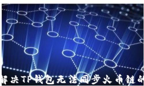 
如何解决TP钱包无法同步火币链的问题