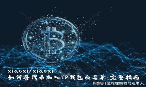xiaoxi/xiaoxi
如何将代币加入TP钱包白名单：完整指南
