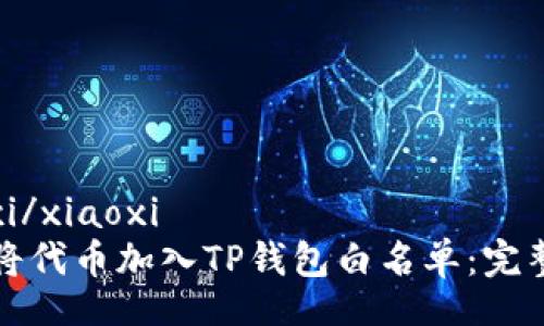 xiaoxi/xiaoxi
如何将代币加入TP钱包白名单：完整指南