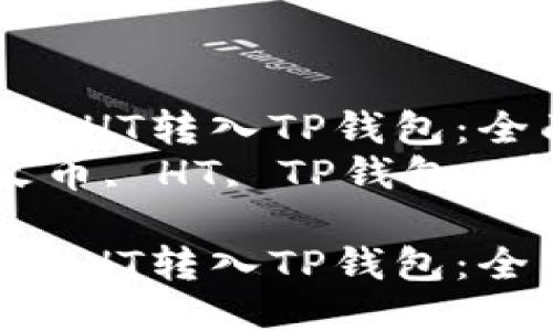 如何将火币HT转入TP钱包：全面指南  
关键词：火币, HT, TP钱包, 转账  

如何将火币HT转入TP钱包：全面指南