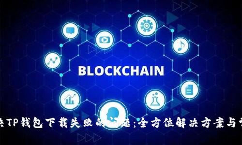 如何解决TP钱包下载失败的问题：全方位解决方案与常见问答