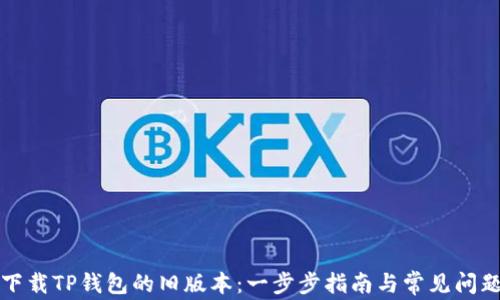 
如何下载TP钱包的旧版本：一步步指南与常见问题解答