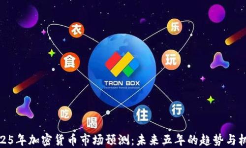 
2025年加密货币市场预测：未来五年的趋势与机会