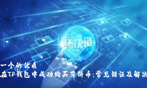 思考一个的优质
如何在TP钱包中成功购买薄饼币：常见错误及解决方案