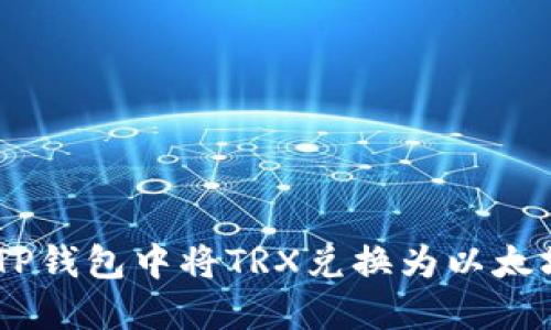 如何在TP钱包中将TRX兑换为以太坊（ETH）