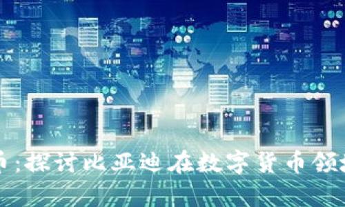 比亚迪加密货币：探讨比亚迪在数字货币领域的战略与前景