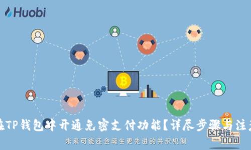 如何在TP钱包中开通免密支付功能？详尽步骤与注意事项