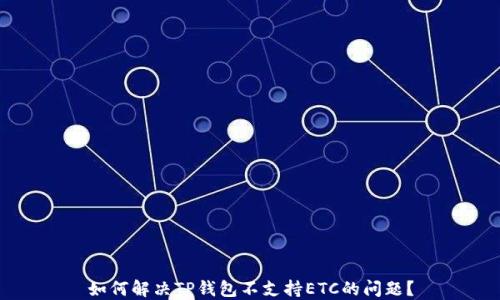 
如何解决TP钱包不支持ETC的问题？