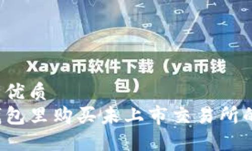 思考一个的优质
如何在TP钱包里购买未上市交易所的数字货币？