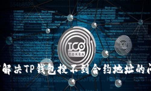 如何解决TP钱包搜不到合约地址的问题？