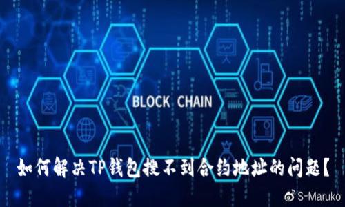 如何解决TP钱包搜不到合约地址的问题？