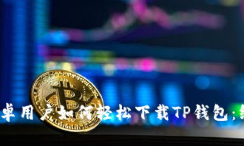 题目：安卓用户如何轻松下载TP钱包：终极指南