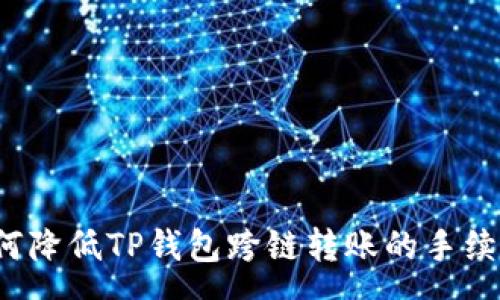 :
如何降低TP钱包跨链转账的手续费?