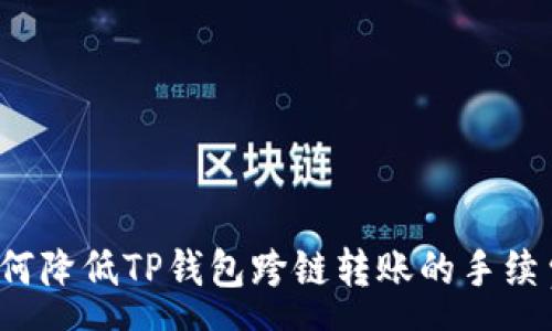 :
如何降低TP钱包跨链转账的手续费?