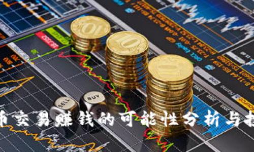 加密货币交易赚钱的可能性分析与投资策略