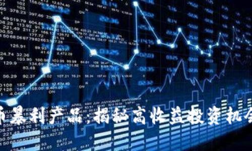 加密货币暴利产品：揭秘高收益投资机会与风险