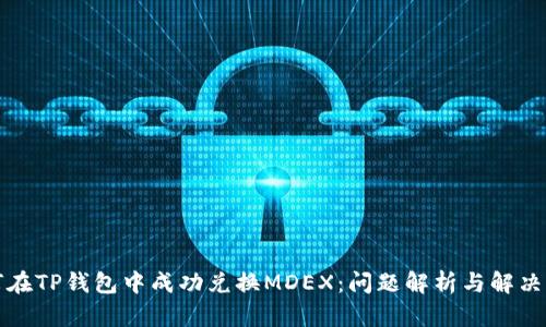 如何在TP钱包中成功兑换MDEX：问题解析与解决方案