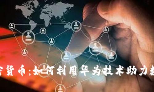 华为APP与加密货币：如何利用华为技术助力数字货币的未来