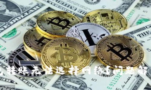 为什么TP钱包转账无法选择网络？问题解析与解决方案