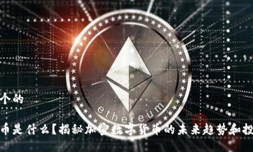 思考一个的

数字货币是什么？揭秘加密数字货币的未来趋势和投资机会