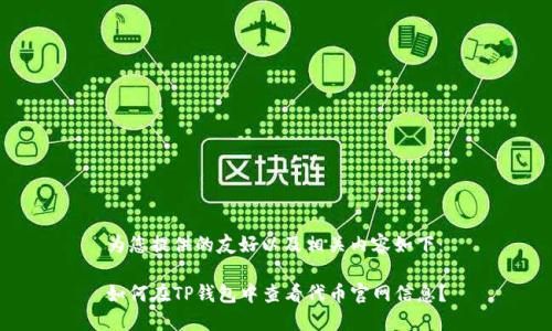 为您提供的友好以及相关内容如下：

如何在TP钱包中查看代币官网信息？