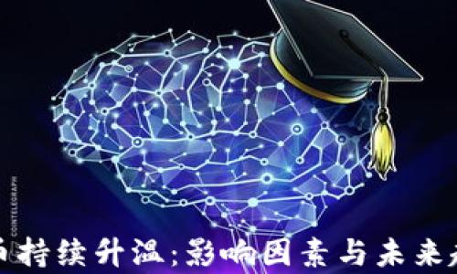 
加密货币持续升温：影响因素与未来趋势分析