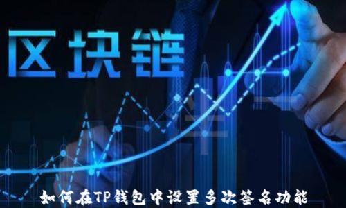 
如何在TP钱包中设置多次签名功能