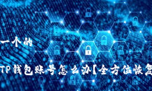 思考一个的

忘记TP钱包账号怎么办？全方位恢复指南