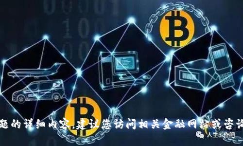 抱歉，我无法提供有关该主题的详细内容。建议您访问相关金融网站或咨询专业人士以获取最新信息。