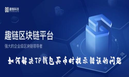 如何解决TP钱包买币时提示错误的问题