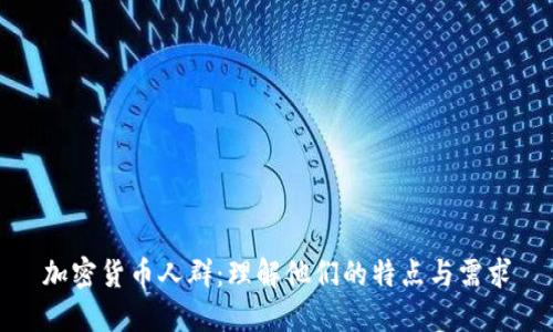 加密货币人群：理解他们的特点与需求