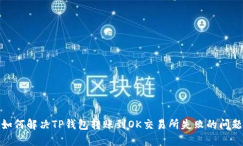 如何解决TP钱包转账到OK交易所失败的问题