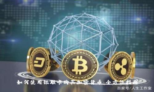 如何使用银联卡购买加密货币：全方位指南