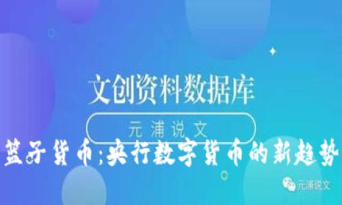 : 加密篮子货币：央行数字货币的新趋势与挑战