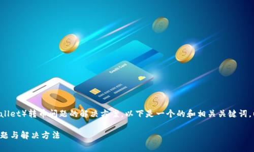 注意：关于TP钱包（Trust Wallet）转币问题的解决方案。以下是一个的和相关关键词，以及详细的介绍和问题解答。

TP钱包转币不出去的常见问题与解决方法
